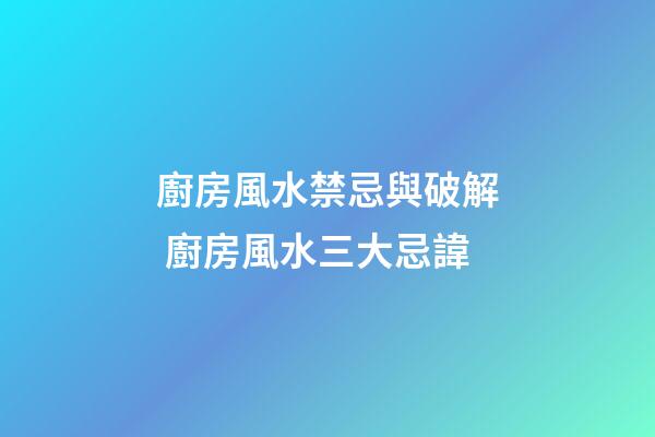 廚房風水禁忌與破解 廚房風水三大忌諱